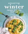 Amazing Winter Recipes That You Must Try: Unique Winter Recipes To Warm You Up Cover Image
