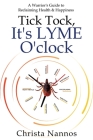 Tick Tock, It's LYME O'clock: A Warrior's Guide to Reclaiming Health & Happiness Cover Image
