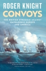 Convoys: The British Struggle Against Napoleonic Europe and America By Roger Knight Cover Image