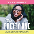 The Pretty One: On Life, Pop Culture, Disability, and Other Reasons to Fall in Love with Me By Keah Brown (Read by) Cover Image