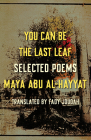 You Can Be the Last Leaf: Selected Poems By Maya Abu Al-Hayyat, Fady Joudah (Translator) Cover Image