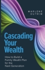 Cascading Your Wealth: How to build a family wealth plan for the next generation By Marlene Outrim Cover Image