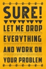 Sure, Let Me Drop Everything and Work On Your Problem: Blank Funny Notebook, Best gift for office workers / Colleague, Bosses day gag gifts, Lined Not Cover Image