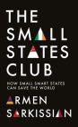 The Small States Club: How Small Smart States Can Save the World By Armen Sarkissian Cover Image