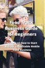 Food Truck Business Guide for Beginners: Secrets on How to Start & Grow A Profitable Mobile Food Business By John Lachlan Cover Image