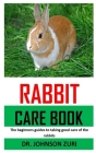 Rabbit Care Book: The beginners guides to taking good care of the rabbits By Johnson Zuri Cover Image