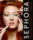 Sephora: The Ultimate Guide to Makeup, Skin, and Hair from the Beauty Authority Cover Image