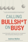 Calling Bullsh*t On Busy: A Practical Guide to Ditching the Time Management Myth and Quickly Achieving Your Goals By Andrew Mellen Cover Image