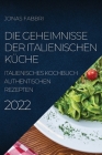 Die Geheimnisse Der Italienischen Küche 2022: Italienisches Kochbuch Authentischen Rezepten By Jonas Fabbri Cover Image