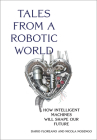 Tales from a Robotic World: How Intelligent Machines Will Shape Our Future Cover Image