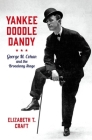 Yankee Doodle Dandy: George M. Cohan and the Broadway Stage (Broadway Legacies) Cover Image