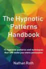 The Hypnotic Patterns Handbook: 75 Hypnotic Patterns and Techniques That Will Make You More Persuasive By Nathan Roth Cover Image