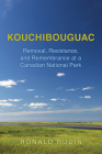 Kouchibouguac: Removal, Resistance, and Remembrance at a Canadian National Park By Ronald Rudin Cover Image