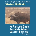 A Picture Book for Kids About Water Buffalo: Fascinating Facts for Kids About Water Buffalo By John Cole Cover Image