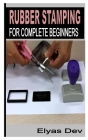 Rubber Stamping for Complete Beginners By Elyas Dev Cover Image