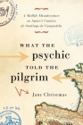 What the Psychic Told the Pilgrim: A Midlife Misadventure on Spain's Camino de Santiago de Compostela By Jane Christmas Cover Image