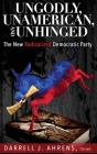 Ungodly, Unamerican, and Unhinged: The New Radicalized Democratic Party By Darrell J. Ahrens Cover Image