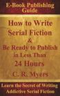 How to Write Serial Fiction & Be Ready to Publish in Less Than 24 Hours By C. R. Myers Cover Image