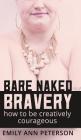 Bare Naked Bravery: How to Be Creatively Courageous By Emily Ann Peterson Cover Image