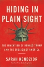 Hiding in Plain Sight: The Invention of Donald Trump and the Erosion of America By Sarah Kendzior Cover Image