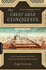 The Great Arab Conquests: How the Spread of Islam Changed the World We Live In By Hugh Kennedy Cover Image