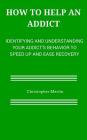 How to help an Addict: Identifying and understanding your addict's behavior to speed up and ease recovery By Christopher Martin Cover Image