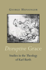 Disruptive Grace: Studies in the Theology of Karl Barth By George Hunsinger Cover Image