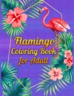 Flamingo Coloring Book for Adult: An Adult Coloring Book with Fun, Easy, flower pattern and Relaxing Coloring Pages Cover Image