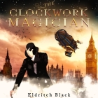 The Clockwork Magician Lib/E By Eldritch Black, Hannibal Hills (Read by) Cover Image