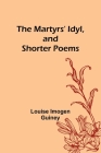 The Martyrs' Idyl, and Shorter Poems By Louise Imogen Guiney Cover Image