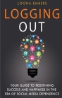 Logging Out: Your Guide to Redefining Success and Happiness in the Era of Social Media Dependence Cover Image