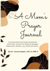 A Mom's Prayer Journal: An Inspirational Christian Devotional and Prayer Journal for Moms to Navigate Depression, Anxiety, Joy, Faith and More By Caren Cooper Cover Image