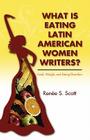 What Is Eating Latin American Women Writers: Food, Weight, and Eating Disorders By Renée S. Scott Cover Image