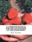 A Complete Manual For The Cultivation of the Strawberry: Also for the Raspberry, Blackberry, Currant, Gooseberry and Grape By Roger Chambers (Introduction by), R. G. Pardee Cover Image