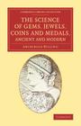The Science of Gems, Jewels, Coins and Medals, Ancient and Modern (Cambridge Library Collection - Art and Architecture) Cover Image