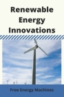 Renewable Energy Innovations: Free Energy Machines: Best 5 Renewable Energy Innovations By Dominic Voros Cover Image