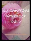 Acknowledge Yourself First Workbook: Ideal and Perfect Gift for Acknowledge Yourself First Workbook Best Love Gift for You, Wife, Husband, Boyfriend, By Yuniey Publication Cover Image