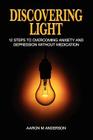 Discovering Light: 12 Steps to Overcoming Anxiety and Depression without Medication By Aaron M. Anderson Cover Image