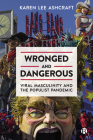 Wronged and Dangerous: Viral Masculinity and the Populist Pandemic By Karen Lee Ashcraft Cover Image
