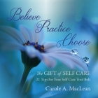 Believe/Practice/Choose - The Gift of Self Care: 21 Tips for Your Self Care Tool Belt By Carole A. MacLean, Michelle Radomski (Designed by) Cover Image