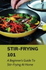Stir-Frying 101: A Beginner's Guide To Stir-Frying At Home: Stir-Fry Recipe Ideas By Rona Buchetto Cover Image