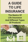 A Guide To Life Insurance: The Basics Of Life Insurance And Different Types Of Products: Life Insurance Cover Image