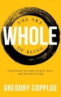 The Art of Being Whole: A personal account of grit, love, and fearless living By Gregory Copploe Cover Image