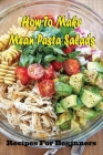 How To Make Mean Pasta Salads: Recipes For Beginners: Exceptional Recipes For Pasta Salad By Jeremy Larger Cover Image