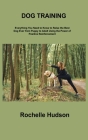 Dog Training Bible: Everything You Need to Know to Raise the Best Dog Ever from Puppy to Adult Using the Power of Positive Reinforcement By Rochelle Hudson Cover Image