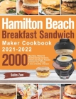 Hamilton Beach Breakfast Sandwich Maker Cookbook 2021-2022: 2000-Day Easy, Vibrant & Mouthwatering Sandwich, Omelet and Burger Recipes to Boost Your E Cover Image