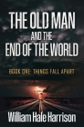 The Old Man and the End of the World: Book One: Things Fall Apart By William Harrison Cover Image