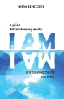 I Am: A guide to transforming reality and creating the life you want By Anya Lincoln Cover Image