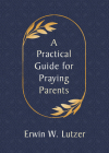 A Practical Guide for Praying Parents By Erwin W. Lutzer Cover Image