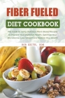 Fiber Fueled Diet Cookbook: The Guide to Using Delicious Plant-Based Recipes to Improve Your Digestive Health, Optimize Your Microbiome, Lose Weig Cover Image